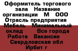 Оформитель торгового зала › Название организации ­ М2, ООО › Отрасль предприятия ­ Мебель › Минимальный оклад ­ 1 - Все города Работа » Вакансии   . Свердловская обл.,Ирбит г.